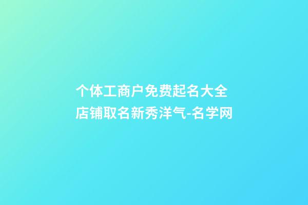 个体工商户免费起名大全 店铺取名新秀洋气-名学网-第1张-店铺起名-玄机派